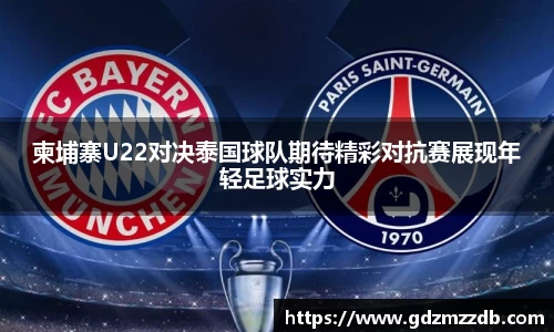 柬埔寨U22对决泰国球队期待精彩对抗赛展现年轻足球实力